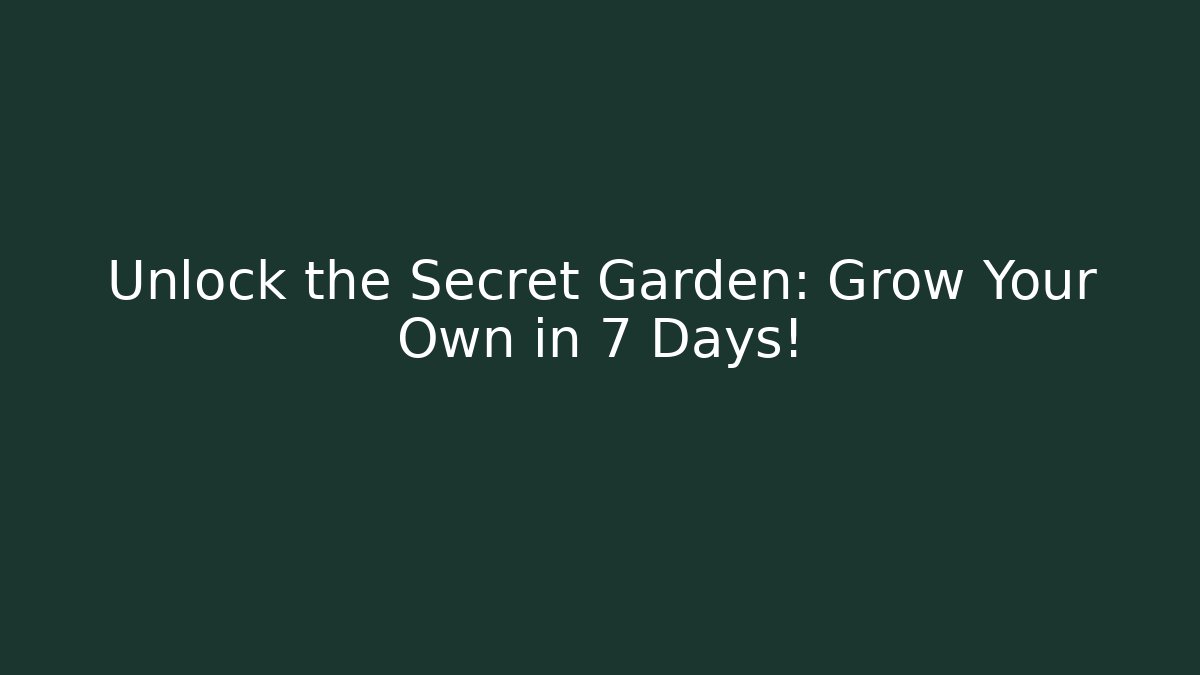 Unlock the Secret Garden: Grow Your Own in 7 Days!