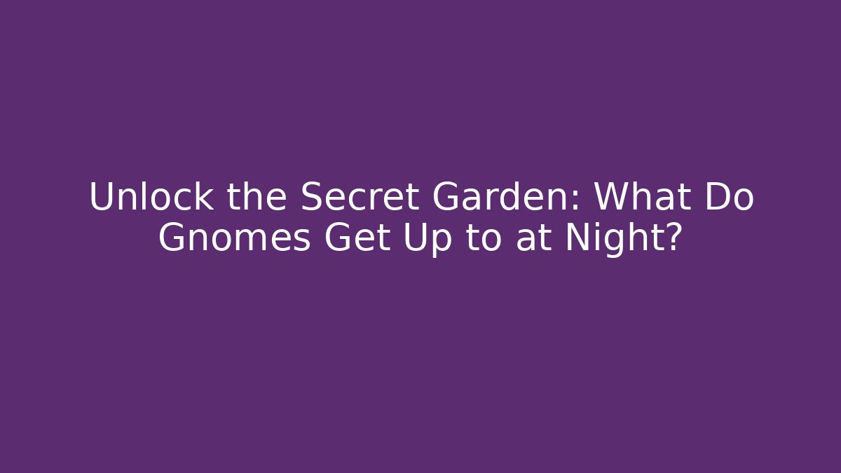 Unlock the Secret Garden: What Do Gnomes Get Up to at Night?