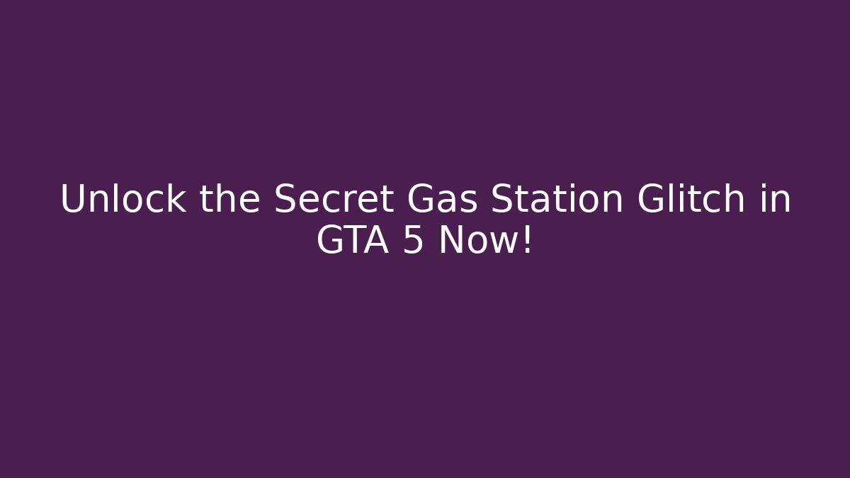Unlock the Secret Gas Station Glitch in GTA 5 Now!