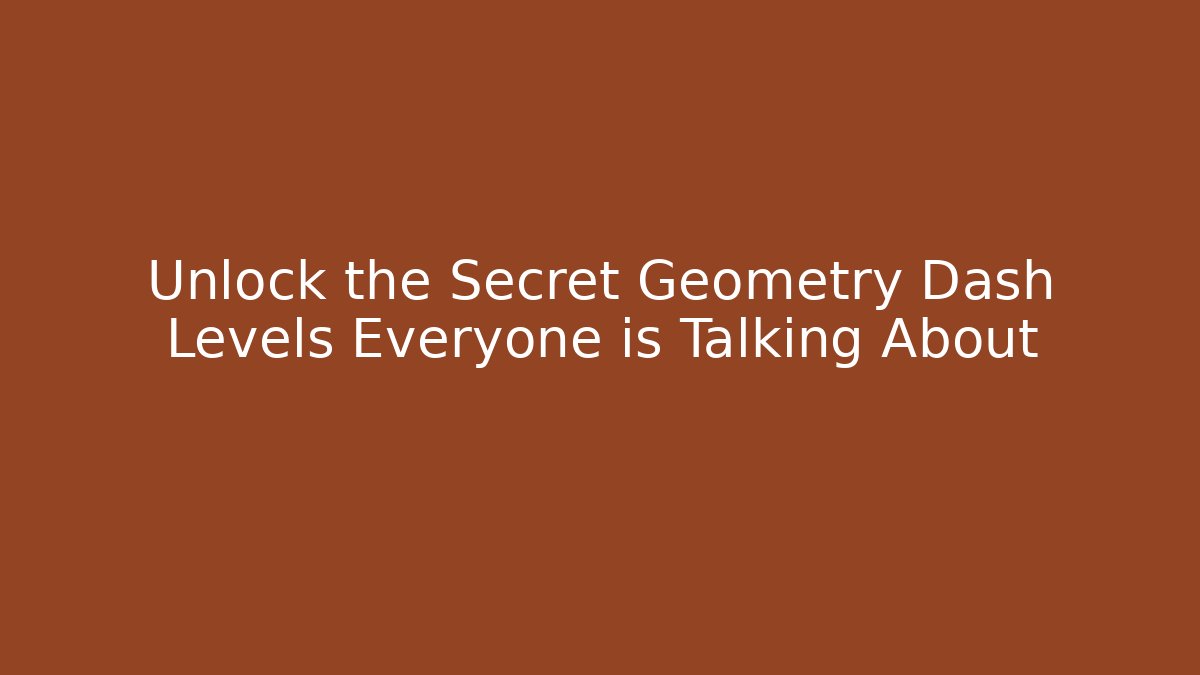 Unlock the Secret Geometry Dash Levels Everyone is Talking About