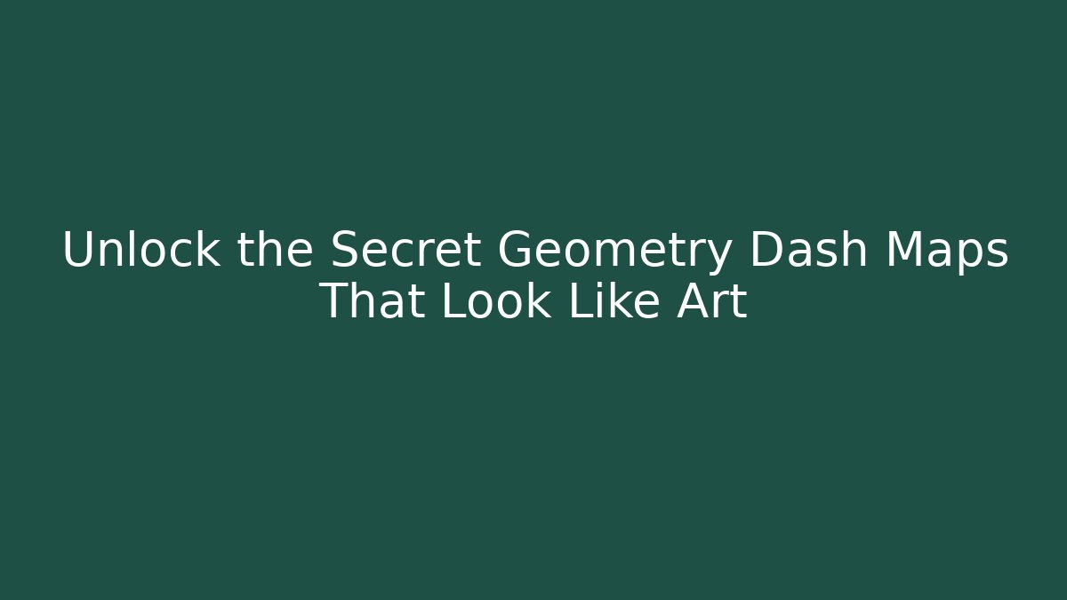 Unlock the Secret Geometry Dash Maps That Look Like Art