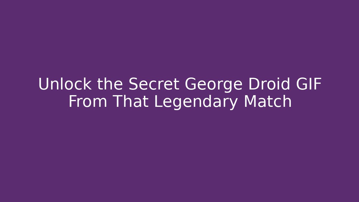Unlock the Secret George Droid GIF From That Legendary Match