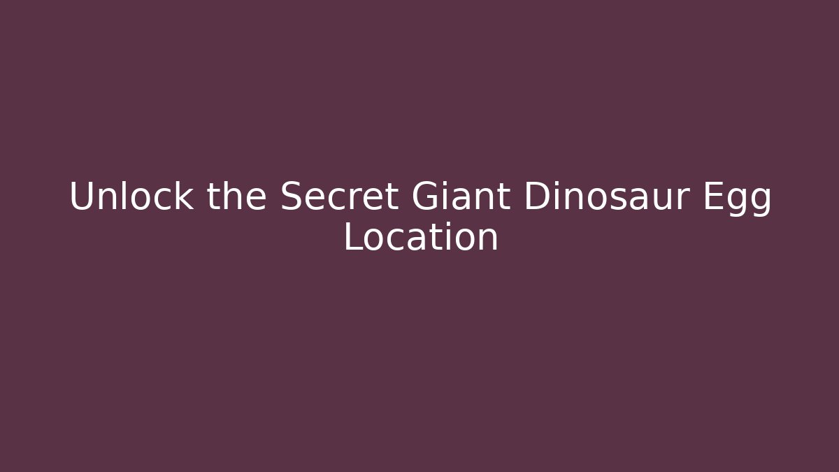 Unlock the Secret Giant Dinosaur Egg Location