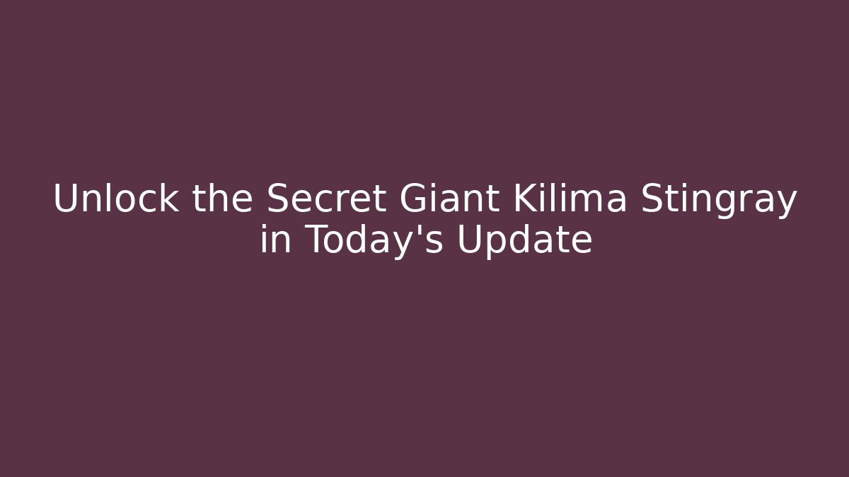 Unlock the Secret Giant Kilima Stingray in Today's Update - Critter Realm