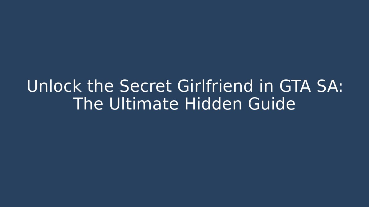 Unlock the Secret Girlfriend in GTA SA: The Ultimate Hidden Guide