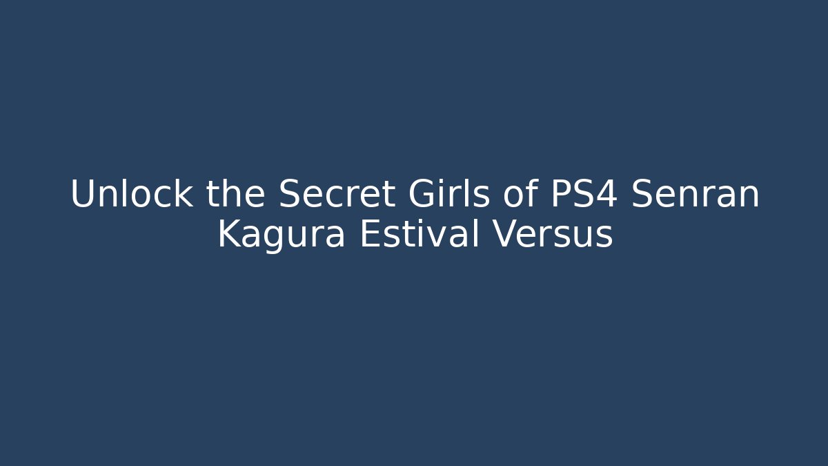 Unlock the Secret Girls of PS4 Senran Kagura Estival Versus