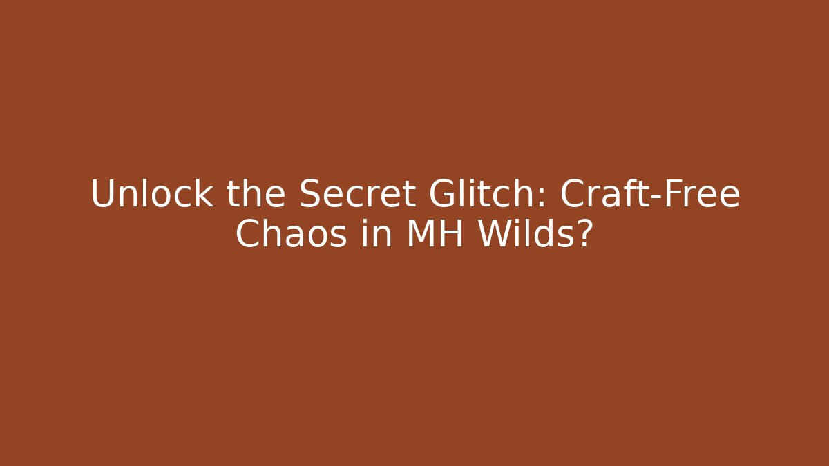 Unlock the Secret Glitch: Craft-Free Chaos in MH Wilds?