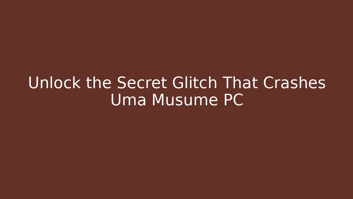Unlock the Secret Glitch That Crashes Uma Musume PC - Critter Realm