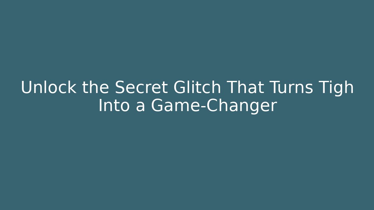 Unlock the Secret Glitch That Turns Tigh Into a Game-Changer