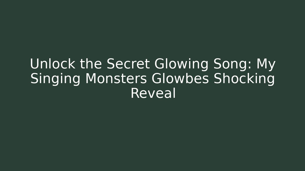 Unlock the Secret Glowing Song: My Singing Monsters Glowbes Shocking Reveal