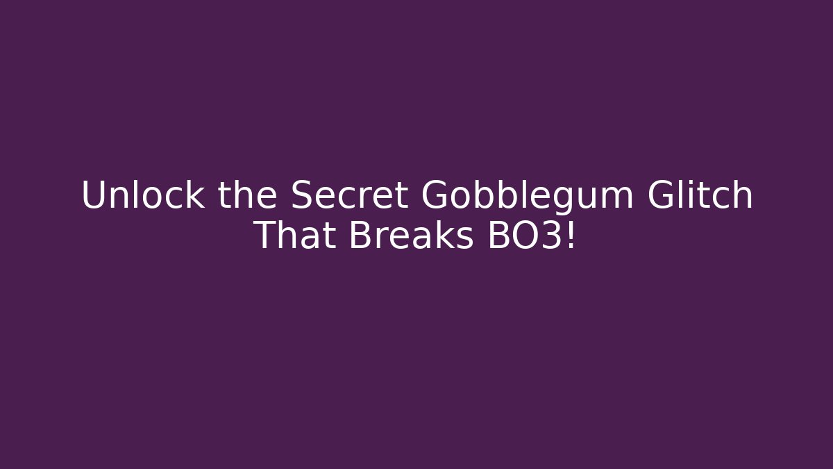 Unlock the Secret Gobblegum Glitch That Breaks BO3!
