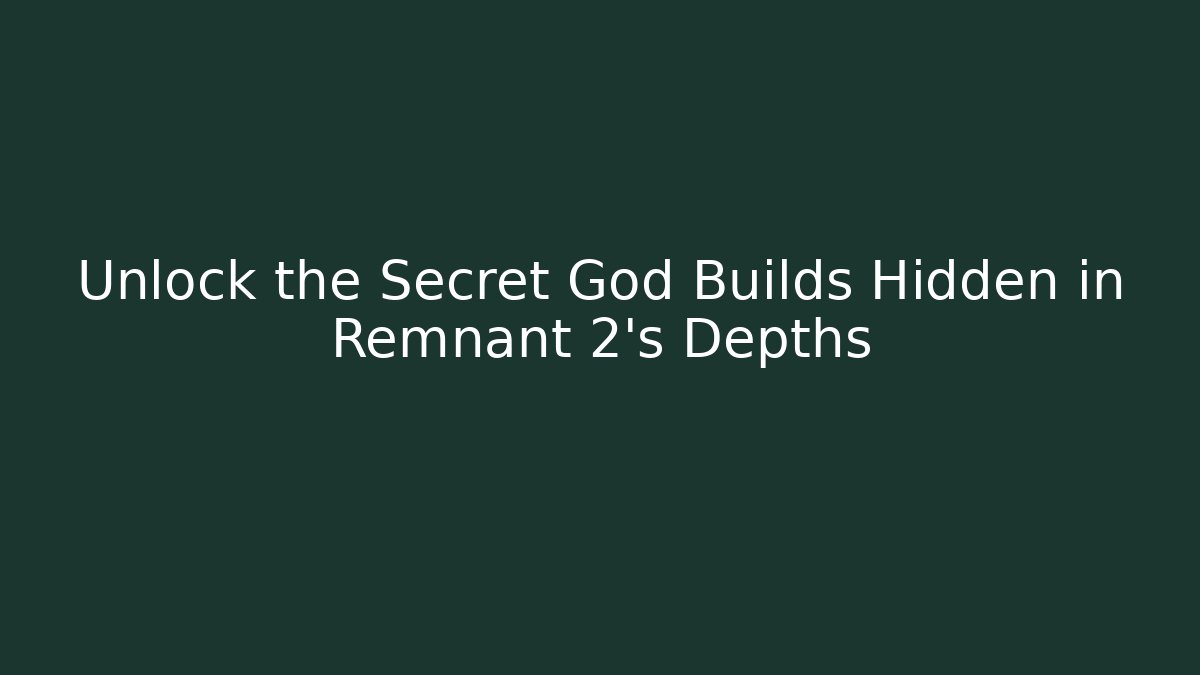 Unlock the Secret God Builds Hidden in Remnant 2's Depths