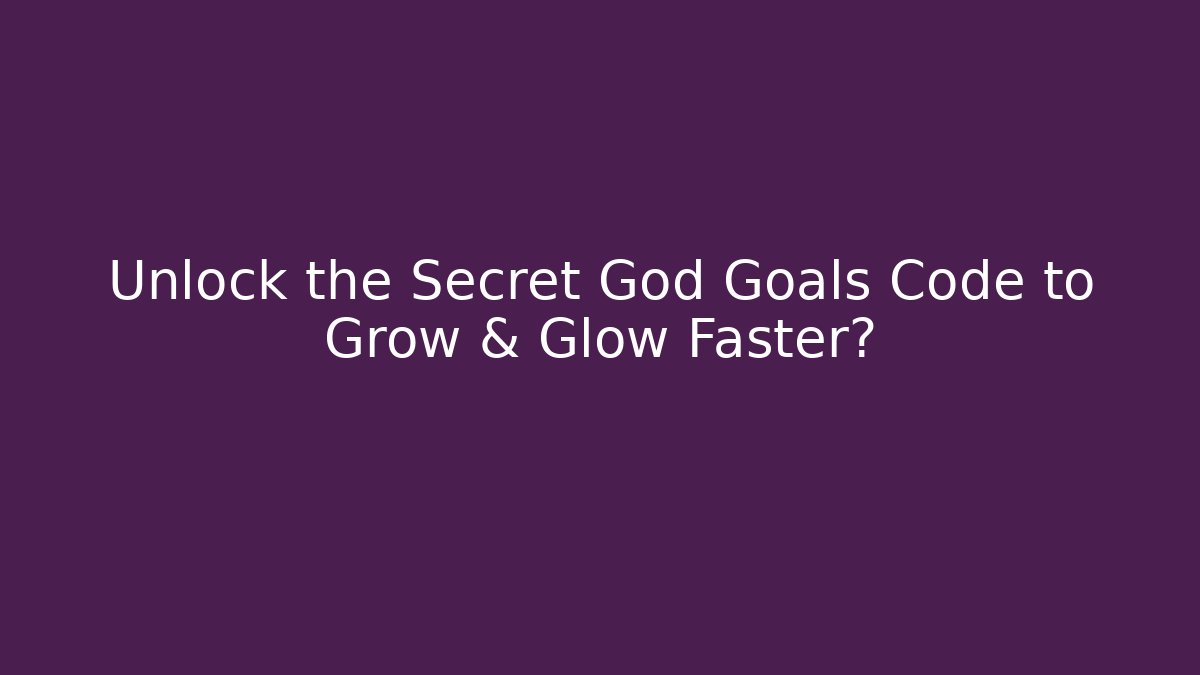 Unlock the Secret God Goals Code to Grow & Glow Faster?