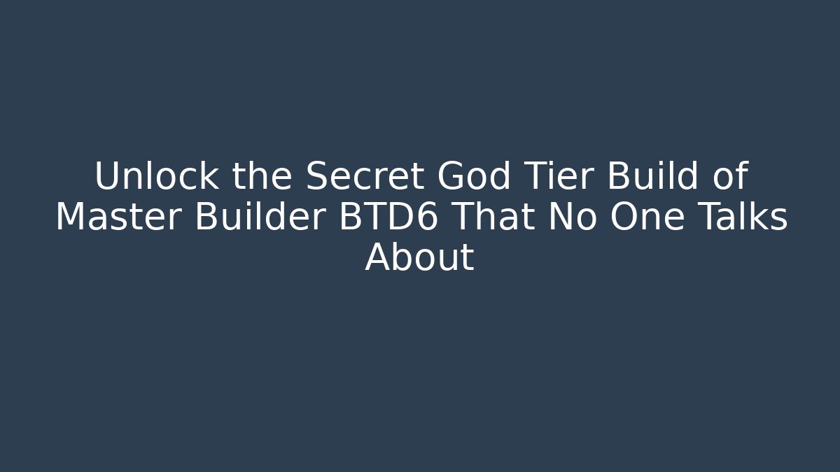 Unlock the Secret God Tier Build of Master Builder BTD6 That No One Talks About