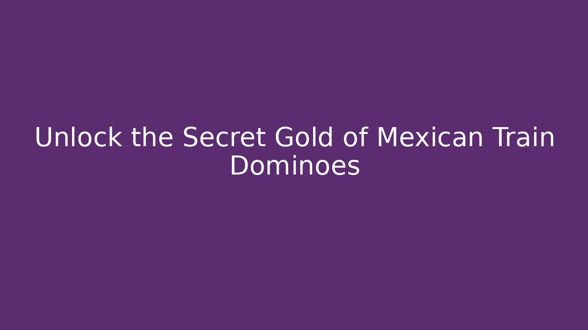 Unlock the Secret Gold of Mexican Train Dominoes