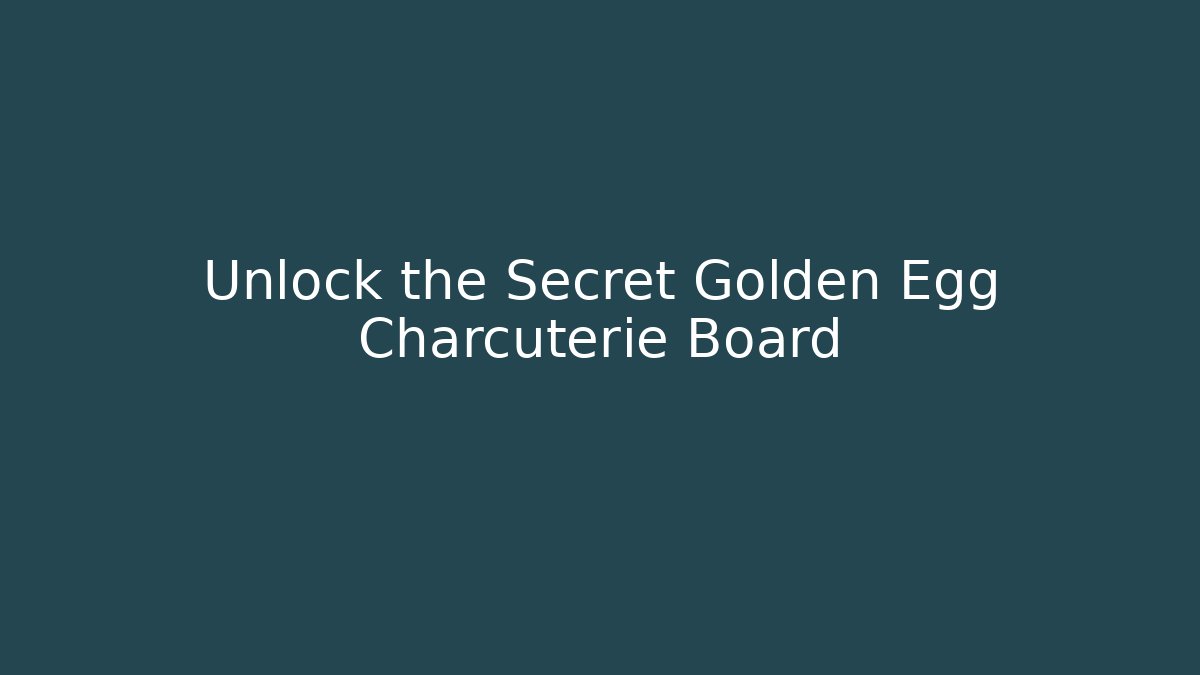 Unlock the Secret Golden Egg Charcuterie Board