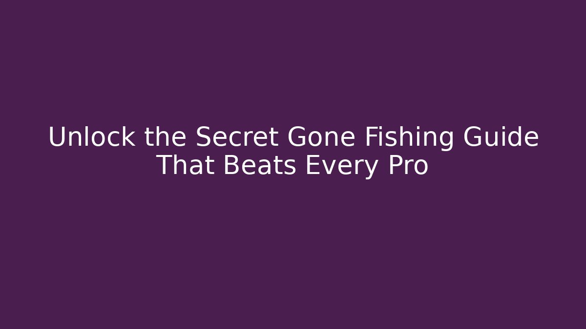 Unlock the Secret Gone Fishing Guide That Beats Every Pro