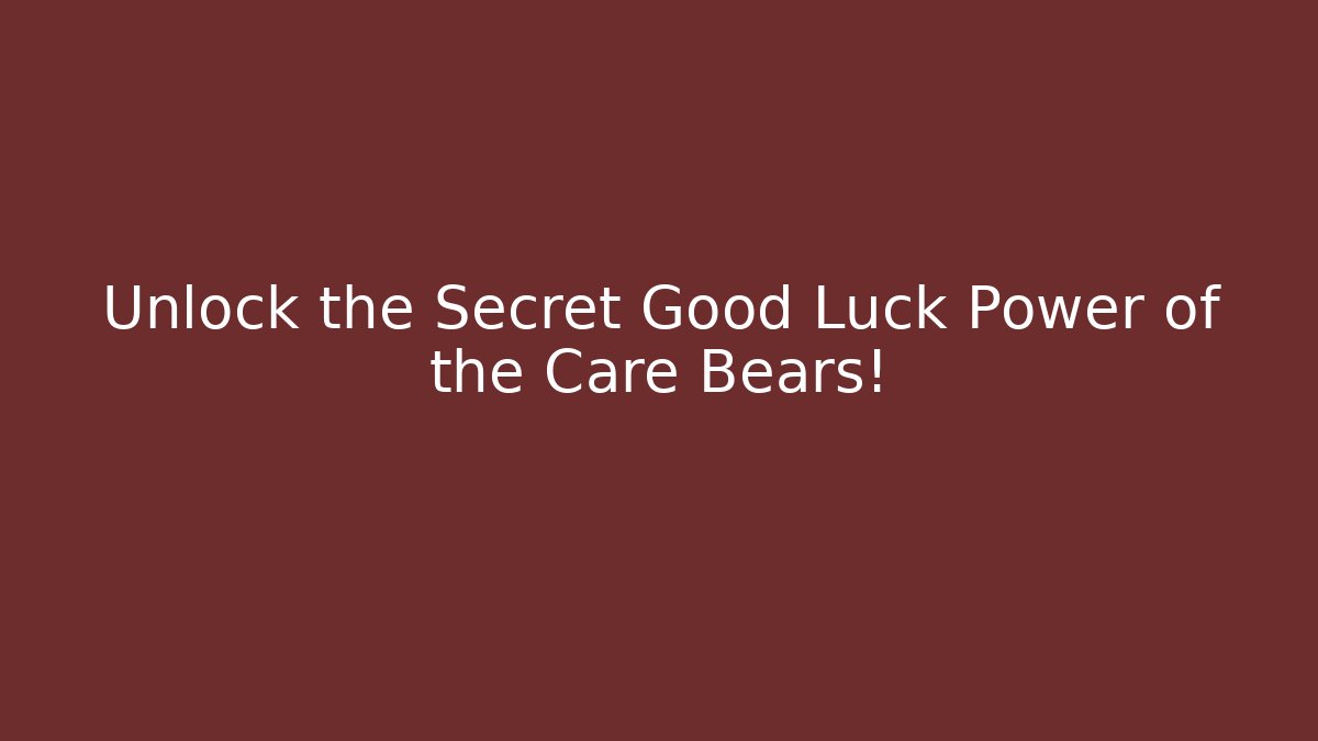 Unlock the Secret Good Luck Power of the Care Bears!