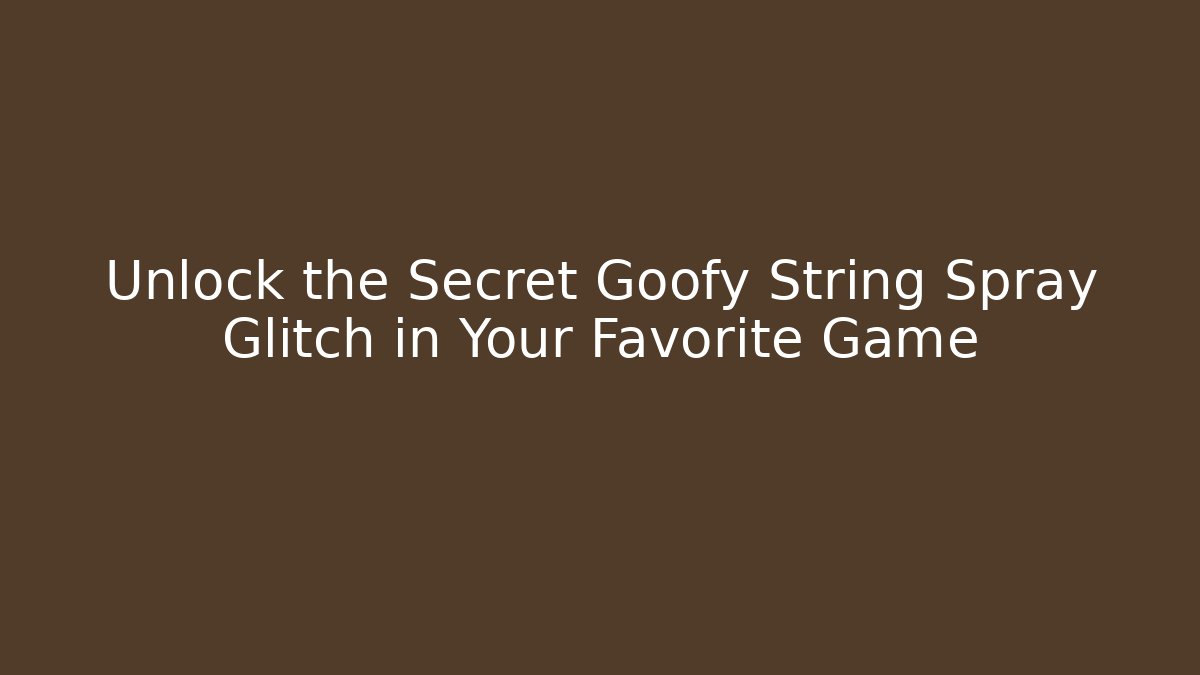 Unlock the Secret Goofy String Spray Glitch in Your Favorite Game
