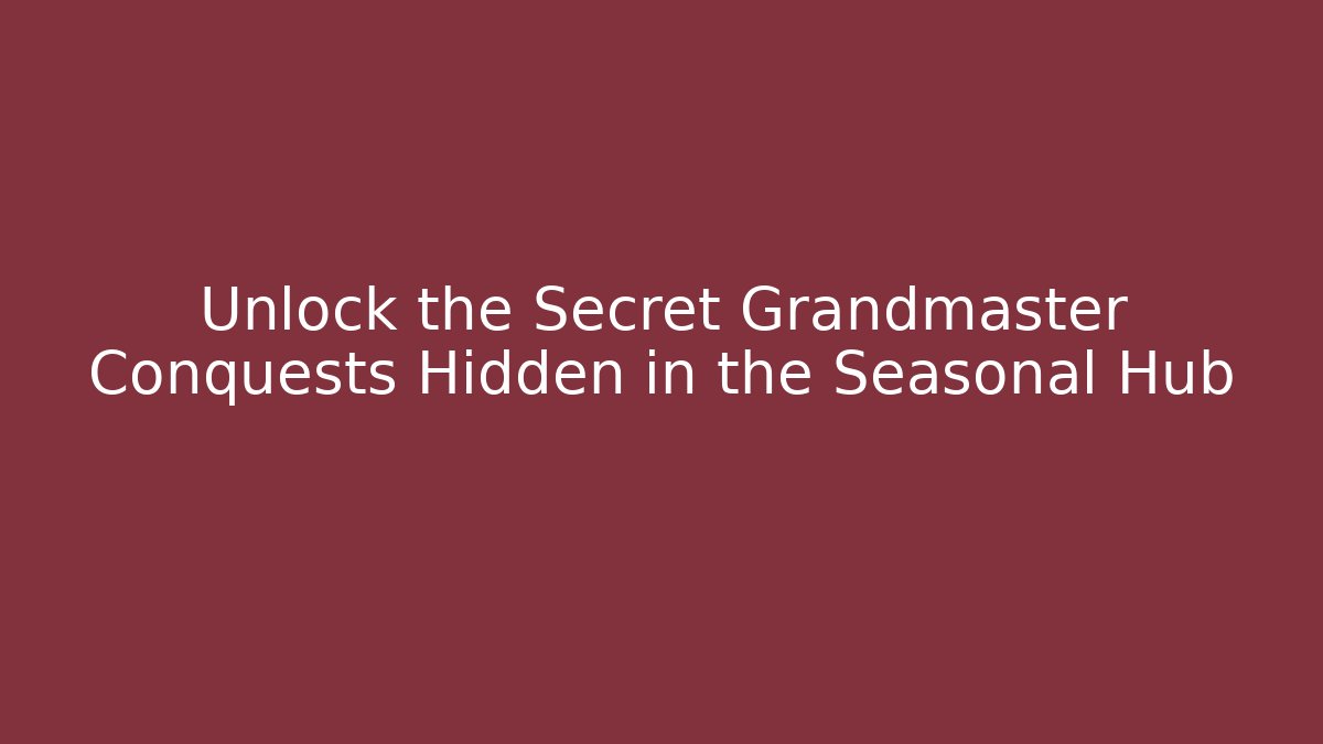 Unlock the Secret Grandmaster Conquests Hidden in the Seasonal Hub