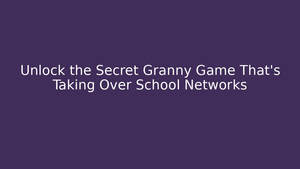 Unlock the Secret Granny Game That's Taking Over School Networks