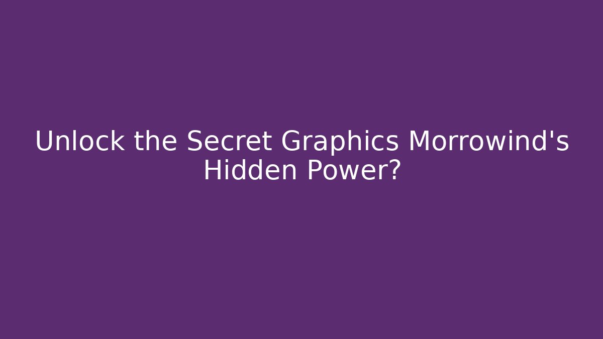 Unlock the Secret Graphics Morrowind's Hidden Power?