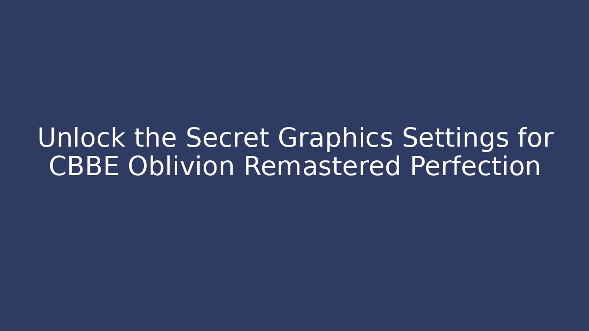 Unlock the Secret Graphics Settings for CBBE Oblivion Remastered Perfection