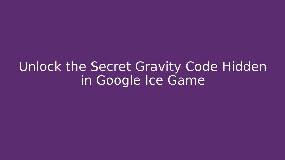 Unlock the Secret Gravity Code Hidden in Google Ice Game