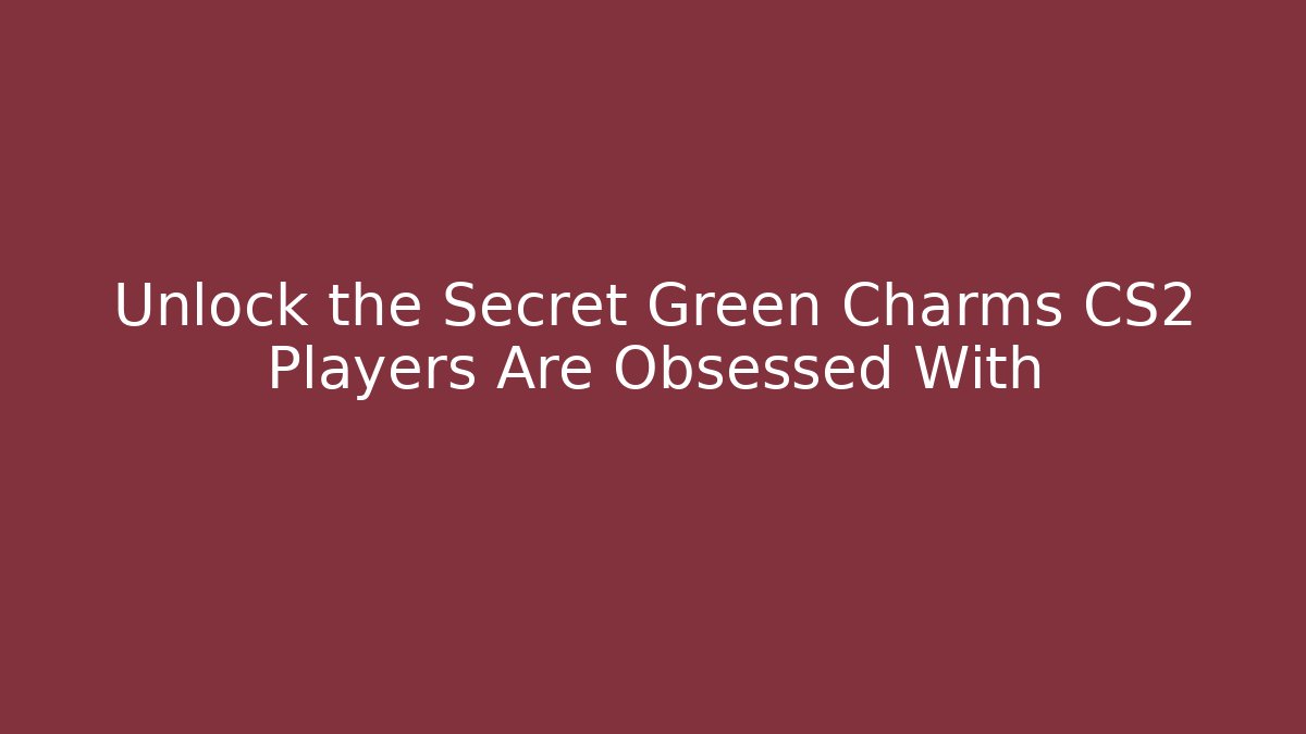 Unlock the Secret Green Charms CS2 Players Are Obsessed With