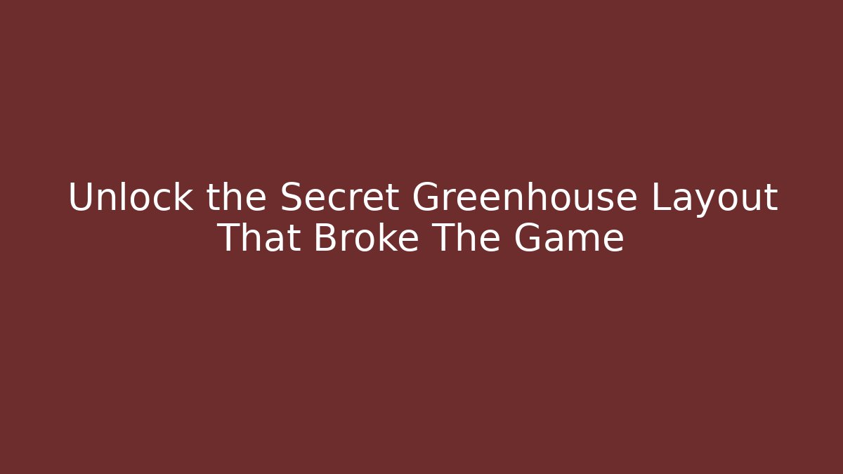 Unlock the Secret Greenhouse Layout That Broke The Game