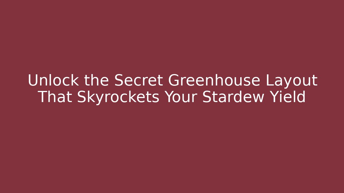 Unlock the Secret Greenhouse Layout That Skyrockets Your Stardew Yield