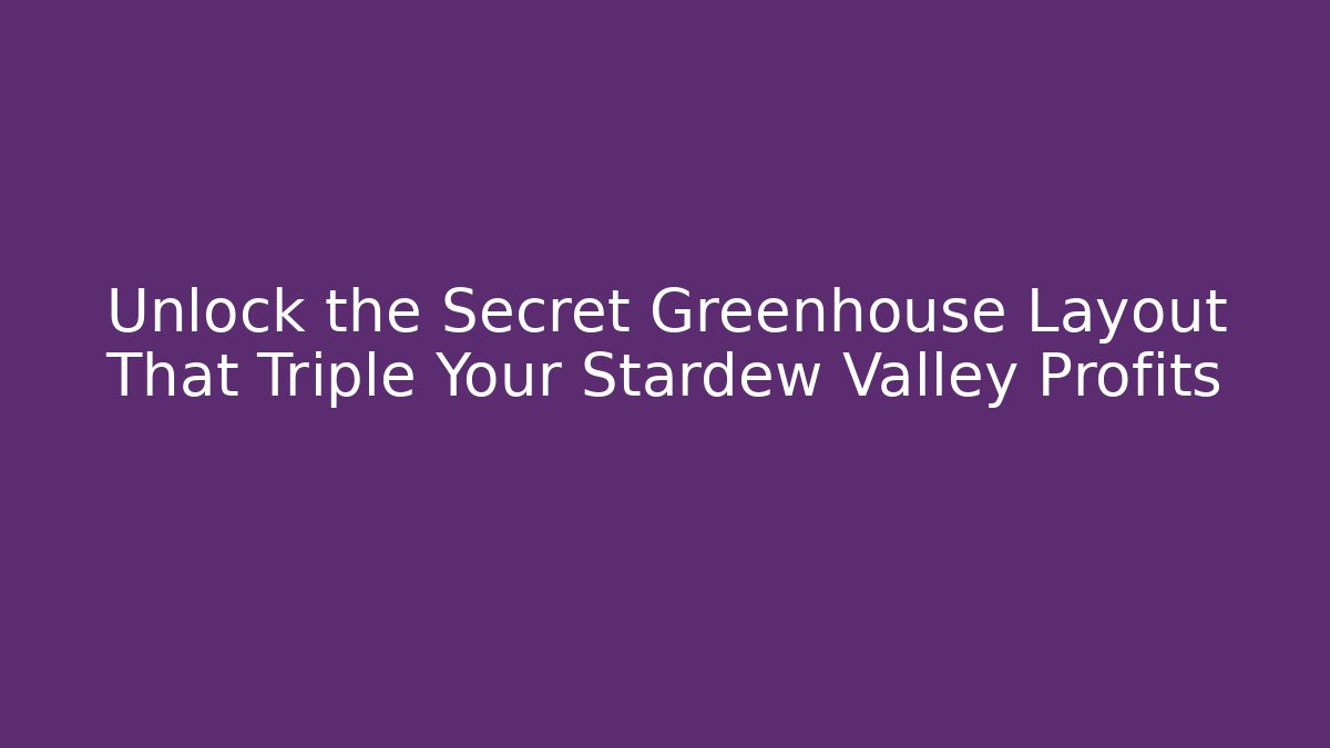 Unlock the Secret Greenhouse Layout That Triple Your Stardew Valley Profits