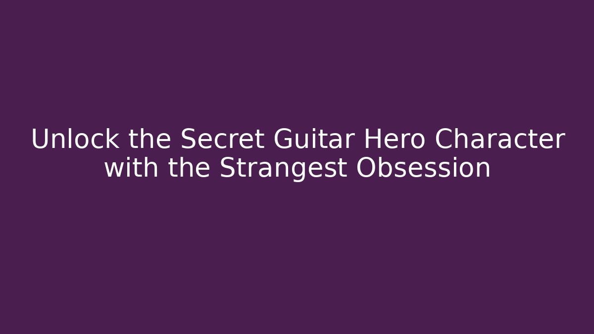 Unlock the Secret Guitar Hero Character with the Strangest Obsession