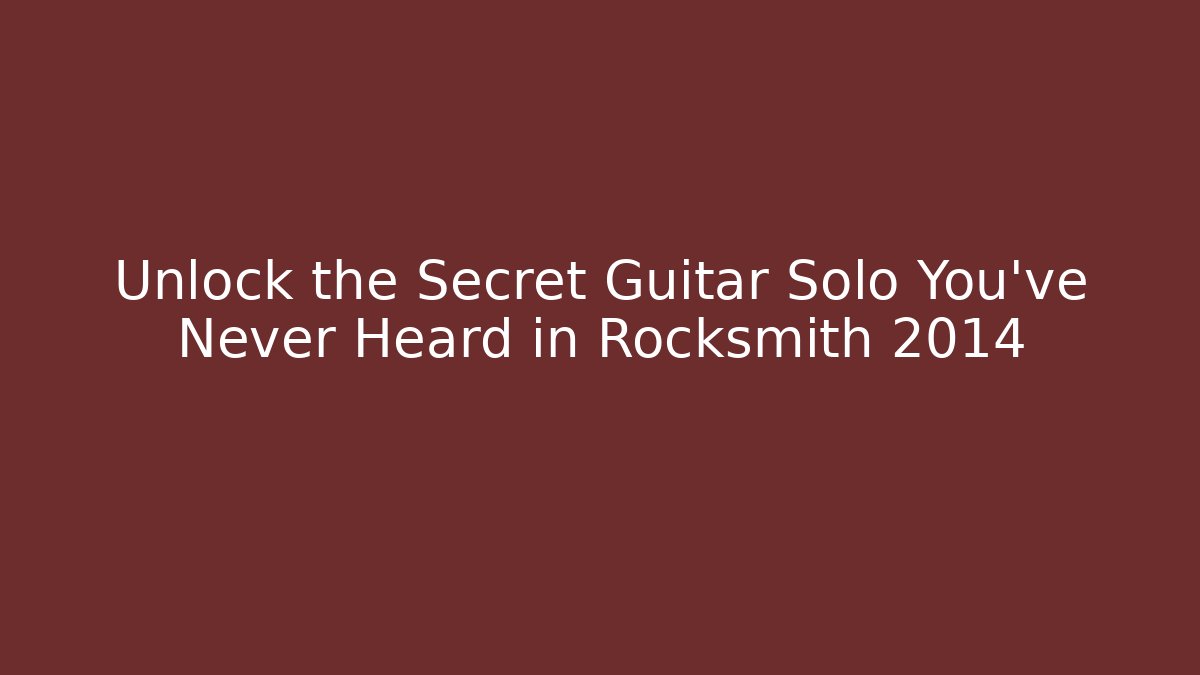 Unlock the Secret Guitar Solo You’ve Never Heard in Rocksmith 2014