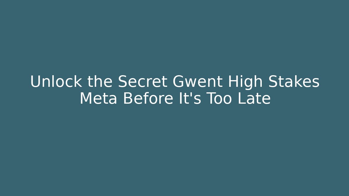 Unlock the Secret Gwent High Stakes Meta Before It’s Too Late