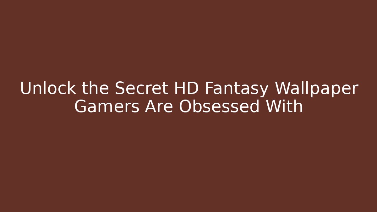 Unlock the Secret HD Fantasy Wallpaper Gamers Are Obsessed With