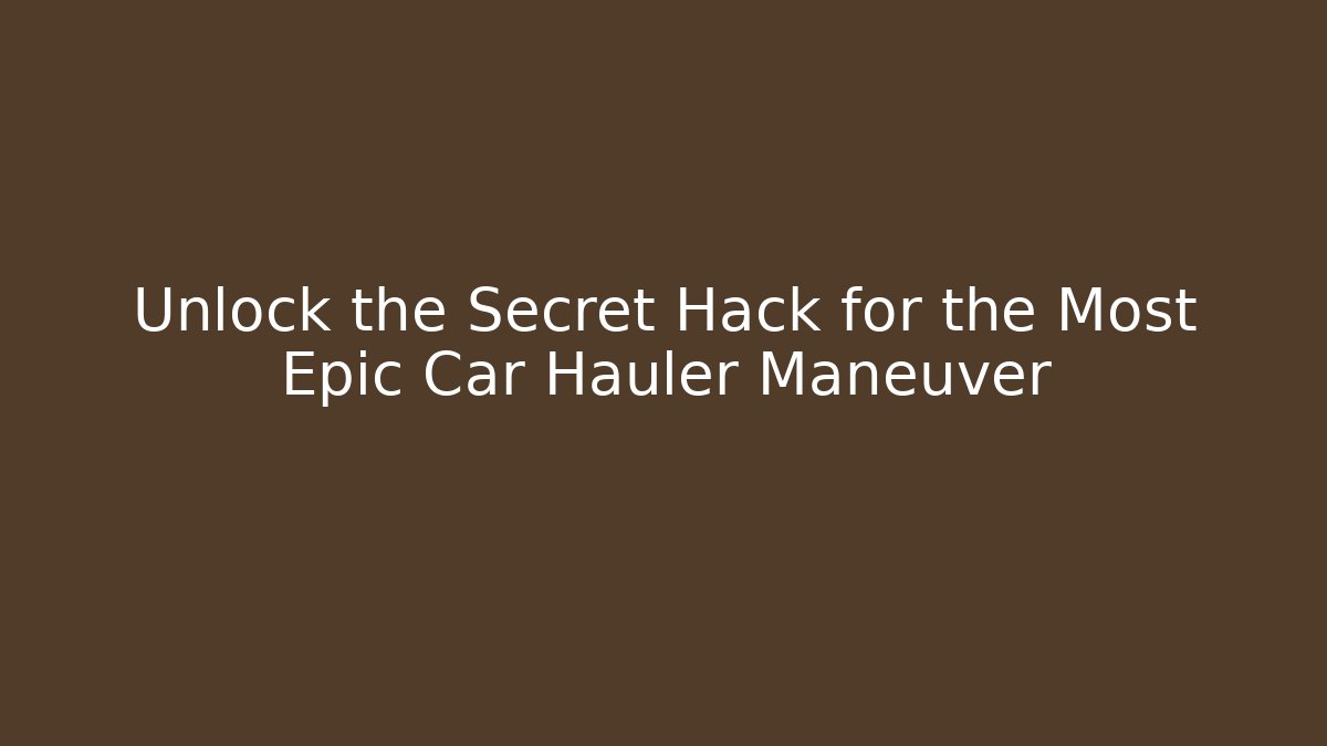Unlock the Secret Hack for the Most Epic Car Hauler Maneuver - Critter Realm