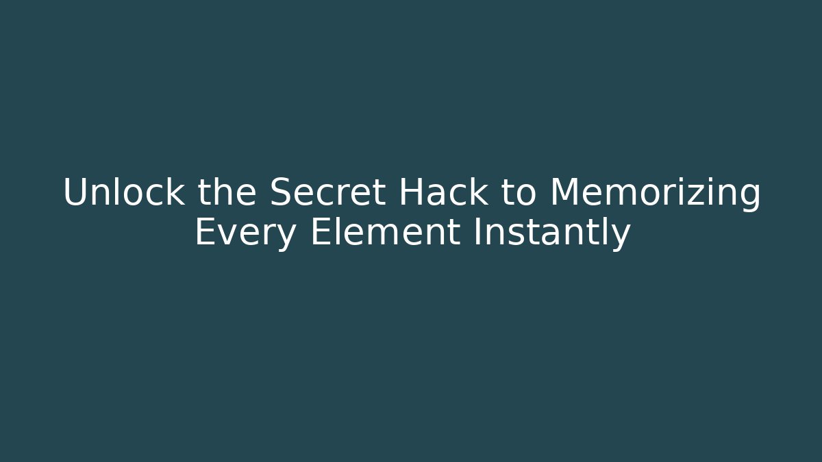 Unlock the Secret Hack to Memorizing Every Element Instantly