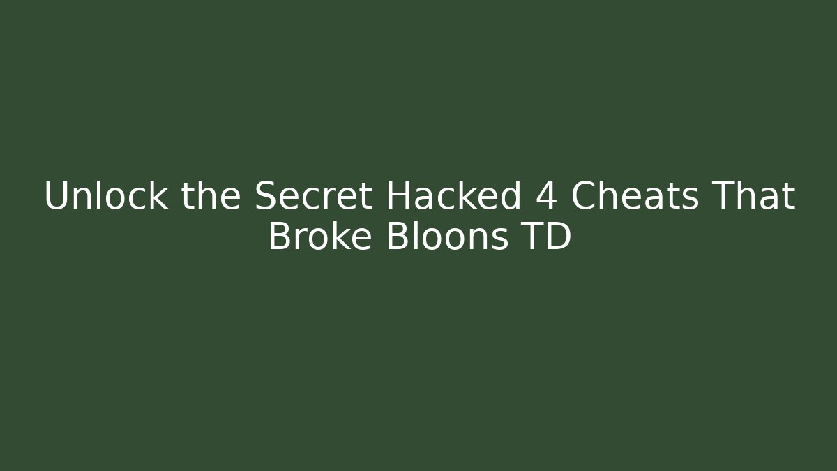 Unlock the Secret Hacked 4 Cheats That Broke Bloons TD