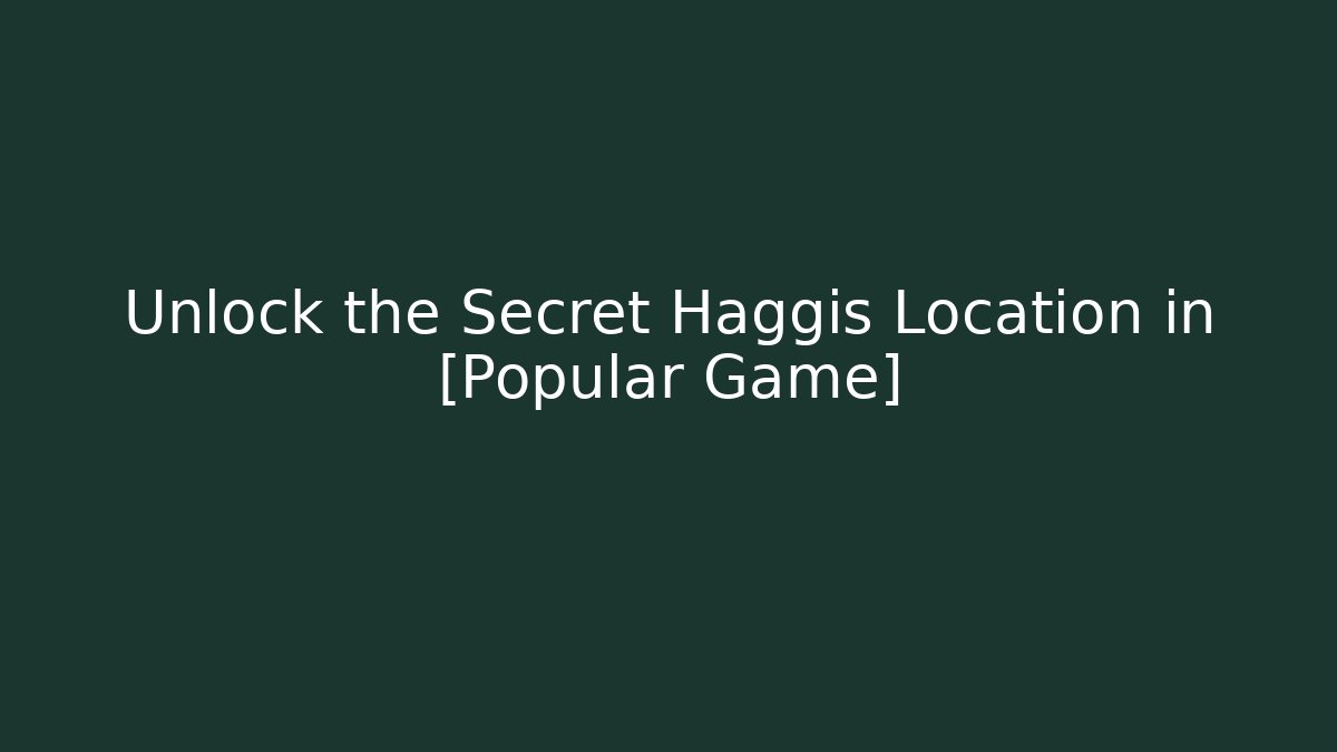 Unlock the Secret Haggis Location in [Popular Game]