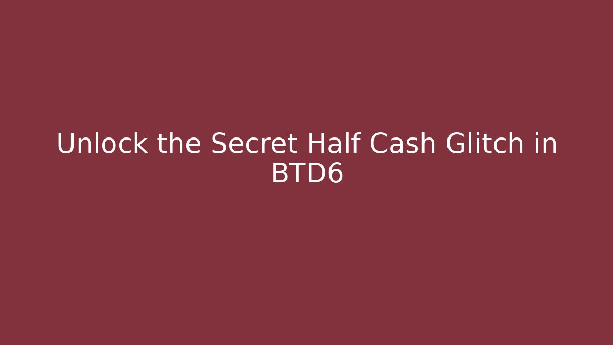 Unlock the Secret Half Cash Glitch in BTD6