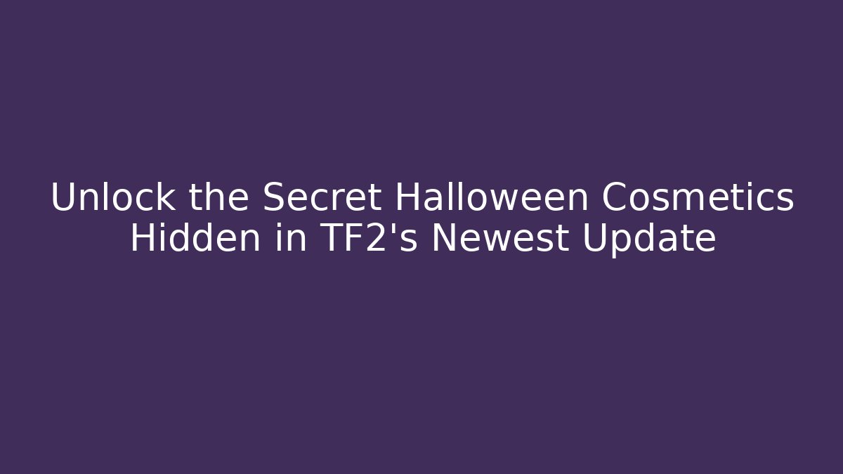 Unlock the Secret Halloween Cosmetics Hidden in TF2's Newest Update