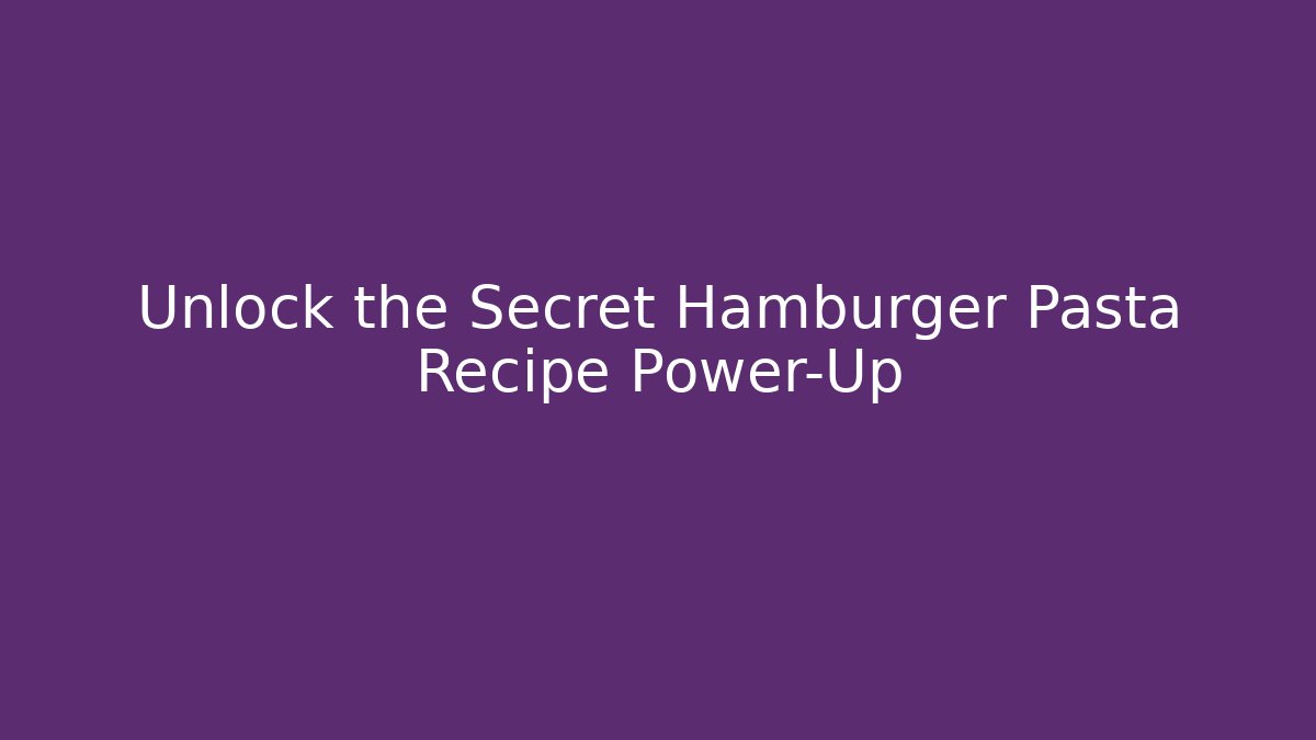 Unlock the Secret Hamburger Pasta Recipe Power-Up