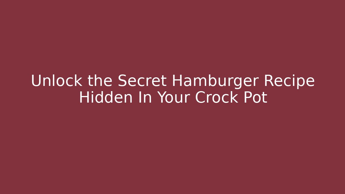 Unlock the Secret Hamburger Recipe Hidden In Your Crock Pot