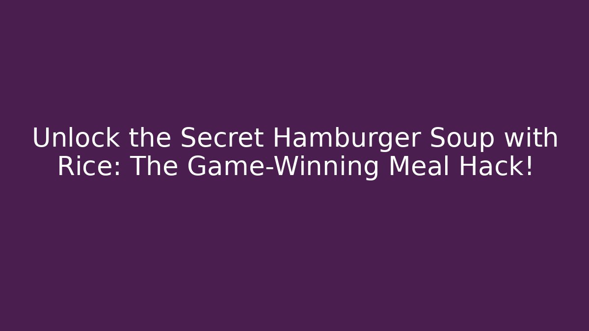 Unlock the Secret Hamburger Soup with Rice: The Game-Winning Meal Hack!