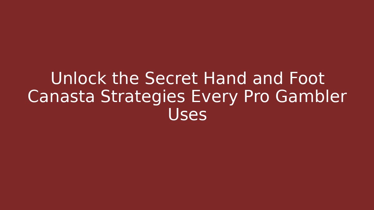 Unlock the Secret Hand and Foot Canasta Strategies Every Pro Gambler Uses