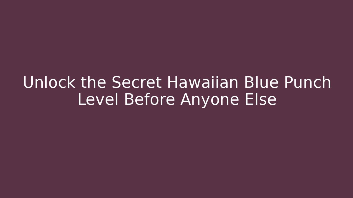 Unlock the Secret Hawaiian Blue Punch Level Before Anyone Else