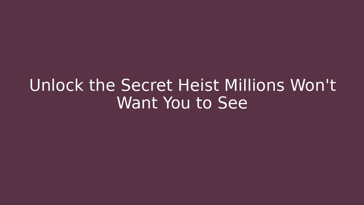 Unlock the Secret Heist Millions Won't Want You to See