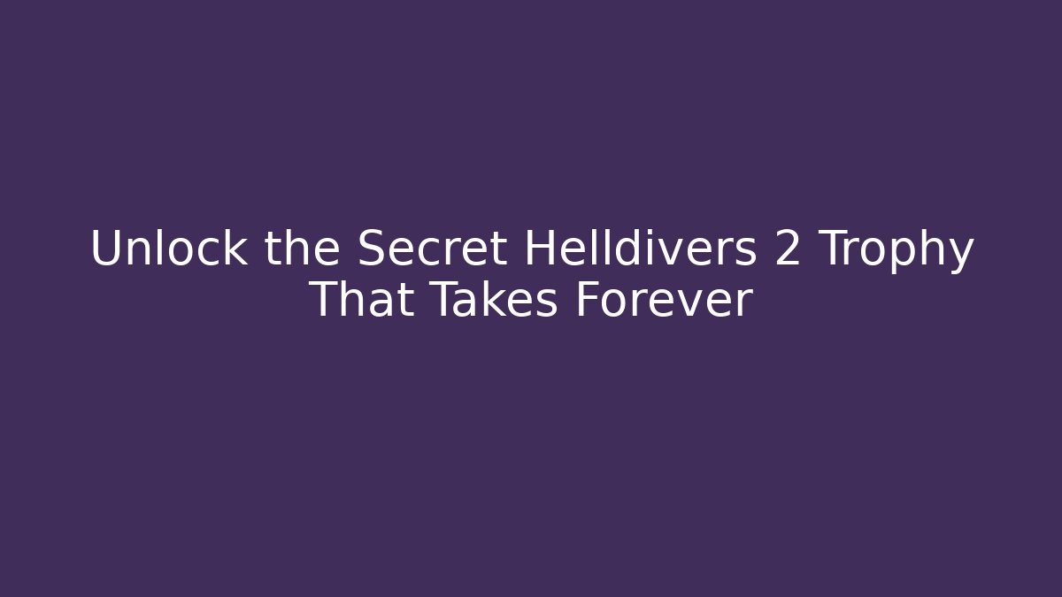 Unlock the Secret Helldivers 2 Trophy That Takes Forever