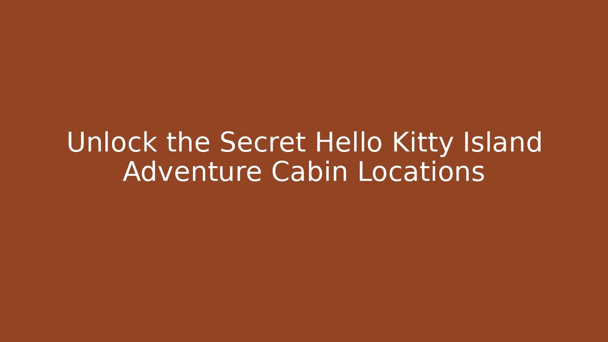 Unlock the Secret Hello Kitty Island Adventure Cabin Locations